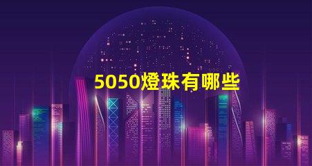 5050燈珠有哪些 5050燈珠有哪些品牌